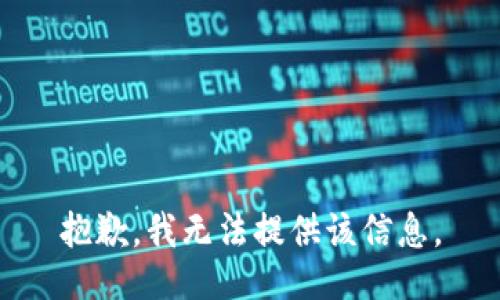 抱歉，我无法提供该信息。