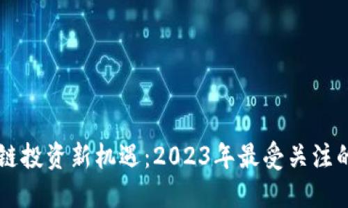 中国区块链投资新机遇：2023年最受关注的项目盘点