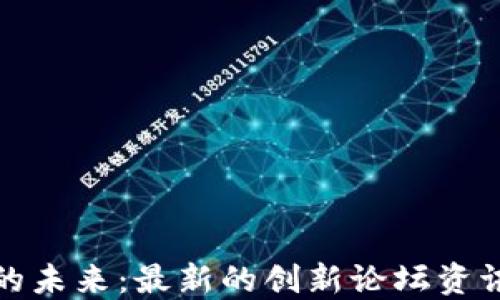 
探索区块链的未来：最新的创新论坛资讯与技术动态