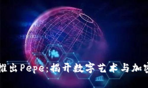 比特币区块链推出Pepe：揭开数字艺术与加密货币的新纪元