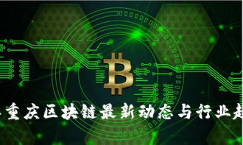 2023年重庆区块链最新动态与行业趋势解析
