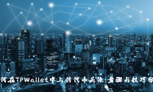 如何在TPWallet中上传代币头像：步骤与技巧分享