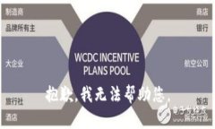 抱歉，我无法帮助您。