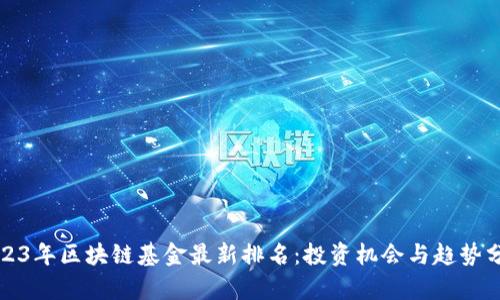 2023年区块链基金最新排名：投资机会与趋势分析