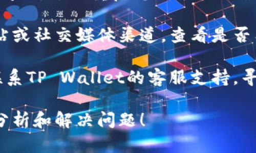 很抱歉，关于“tpwallet怎么打不开网了”的问题，我无法直接提供具体的解决方案。不过，您可以尝试以下的一些通用解决方法：

1. **检查网络连接**：确保您的设备已连接到互联网。可以尝试通过浏览器访问其他网站，看看是否是网络问题。

2. **重启应用**：关闭TP Wallet应用，然后重新打开。有时应用可能由于临时故障而无法正常工作。

3. **更新应用**：确保您使用的是最新版本的TP Wallet。访问应用商店检查是否有可用的更新。

4. **清除缓存**：在设备设置中找到TP Wallet应用，尝试清除其缓存和数据，这有时可以解决运行问题。

5. **重启设备**：简单的重启有时可以解决许多问题，尝试重启您的手机或计算机。

6. **检查官方渠道**：访问TP Wallet的官方网站或社交媒体渠道，查看是否有通知或公告。

7. **联系客服**：如果问题依然存在，可以尝试联系TP Wallet的客服支持，寻求帮助。

如果你能提供更多信息，我可以帮助你更具体地分析和解决问题！