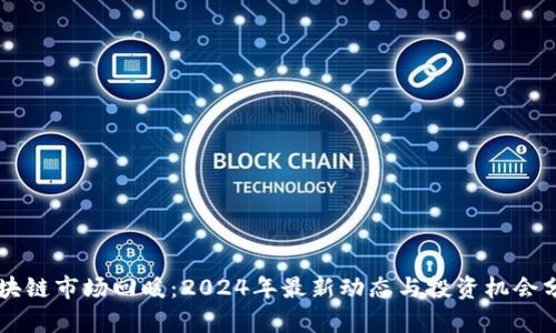 区块链市场回暖：2024年最新动态与投资机会分析