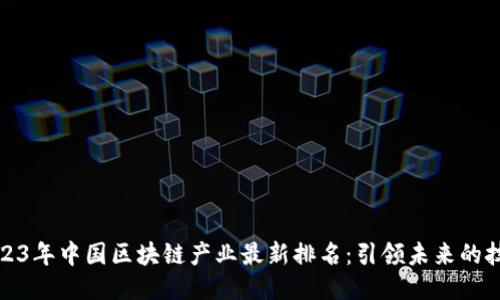 揭秘2023年中国区块链产业最新排名：引领未来的技术浪潮