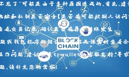 很抱歉，您所提到的“tpwallet币突然不见了”可能是由于多种原因造成的。首先，建议您检查以下几个方面：

1. **确保钱包信息安全**：您的钱包地址和私钥是否安全？是否有可能被别人访问或盗用？
   
2. **确认交易记录**：登录您的钱包查看交易记录，确认是否有异常转账发生。

3. **网络问题**：有时候，因为网络问题或钱包程序的错误，您可能无法实时查看余额。请耐心等待，并尝试重新加载应用。

4. **客服支持**：如果确认没有人为操作问题，建议联系tpwallet的客服支持，寻求更多的帮助和指导。

如果您需要更详细的信息或有其他问题，请补充您的需求！