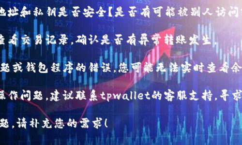 很抱歉，您所提到的“tpwallet币突然不见了”可能是由于多种原因造成的。首先，建议您检查以下几个方面：

1. **确保钱包信息安全**：您的钱包地址和私钥是否安全？是否有可能被别人访问或盗用？
   
2. **确认交易记录**：登录您的钱包查看交易记录，确认是否有异常转账发生。

3. **网络问题**：有时候，因为网络问题或钱包程序的错误，您可能无法实时查看余额。请耐心等待，并尝试重新加载应用。

4. **客服支持**：如果确认没有人为操作问题，建议联系tpwallet的客服支持，寻求更多的帮助和指导。

如果您需要更详细的信息或有其他问题，请补充您的需求！