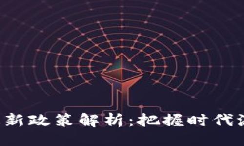 区块链红利期的最新政策解析：把握时代浪潮，投资未来机遇
