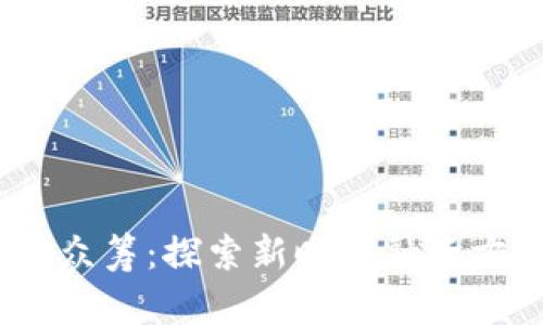 2018最新区块链众筹：探索新时代融资方式的潜力与机遇