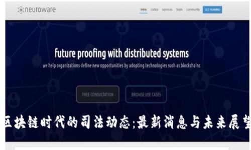 区块链时代的司法动态：最新消息与未来展望