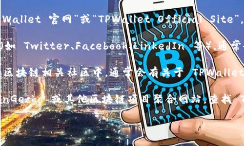 要查找 TPWallet 的官网，可以通过以下几种方式：

1. **搜索引擎**：在 Google、百度等搜索引擎中输入“TPWallet 官网”或“TPWallet Official Site”，通常会出现在搜索结果的前几位。

2. **社交媒体**：访问 TPWallet 的官方社交媒体账号（如 Twitter、Facebook、LinkedIn 等），通常会在它们的个人资料中提供官网链接。

3. **区块链社区**：在像 Reddit 或 Telegram 这样的区块链相关社区中，通常会有关于 TPWallet 的讨论。用户们可能会分享官网链接。

4. **区块链项目聚合网站**：访问 CoinMarketCap、CoinGecko 或其他区块链项目聚合网站，查找 TPWallet 的详细信息，官网链接通常会列在这些页面上。

通过以上几种方式，可以方便地找到 TPWallet 的官网。