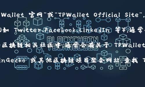 要查找 TPWallet 的官网，可以通过以下几种方式：

1. **搜索引擎**：在 Google、百度等搜索引擎中输入“TPWallet 官网”或“TPWallet Official Site”，通常会出现在搜索结果的前几位。

2. **社交媒体**：访问 TPWallet 的官方社交媒体账号（如 Twitter、Facebook、LinkedIn 等），通常会在它们的个人资料中提供官网链接。

3. **区块链社区**：在像 Reddit 或 Telegram 这样的区块链相关社区中，通常会有关于 TPWallet 的讨论。用户们可能会分享官网链接。

4. **区块链项目聚合网站**：访问 CoinMarketCap、CoinGecko 或其他区块链项目聚合网站，查找 TPWallet 的详细信息，官网链接通常会列在这些页面上。

通过以上几种方式，可以方便地找到 TPWallet 的官网。