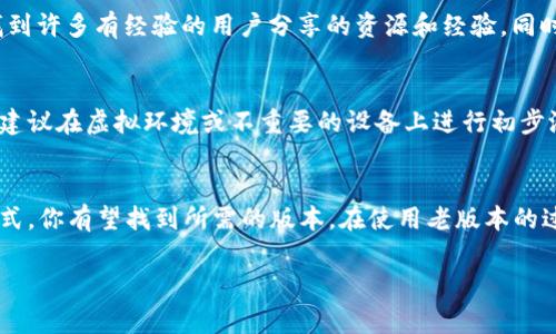 老版本的TPWallet，通常指的是在应用程序更新前的版本，可能由于某些原因仍然需要使用。寻找老版本应用程序的方法通常包括以下几种途径：

在官方网站查找
大多数应用程序，包括TPWallet，通常会在其官方网站上提供下载链接。你可以访问TPWallet的官方网站，查找是否有归档的旧版本可供下载。在一些情况下，开发者可能会提供“下载历史版本”的选项，允许用户获取老版本。确保下载的文件来自官方网站，以避免潜在的安全风险。

使用应用商店
如果你是在Android设备上使用TPWallet，可以通过一些第三方应用商店找到旧版本。例如“Aptoide”、“APKPure”等。这些平台通常会存储不同版本的应用程序。你需要在搜索框中输入“TPWallet”，并查找版本信息，确保下载足够安全和稳定的版本。

社区支持与论坛
论坛和社区网站如Reddit、百度贴吧等，可能会有其他用户分享旧版本TPWallet的下载链接。在这些平台上，你可以找到许多有经验的用户分享的资源和经验。同时，也可以参与讨论，询问其他用户是否能帮助你找到老版本。

注意安全与兼容性
在下载老版本时，一定要注意安全性。很多时候，老版本应用程序可能存在安全漏洞，这意味着可能不够安全。使用时，建议在虚拟环境或不重要的设备上进行初步测试。此外，确保老版本与你的设备兼容，某些旧版应用可能与新系统不兼容，导致运行问题。

总结
尽管在想寻找老版本TPWallet的过程中可能会遇到一些障碍，但通过官方网站、第三方应用商店、社区论坛等多种方式，你有望找到所需的版本。在使用老版本的过程中，要时刻保持关注应用的安全和更新，确保你的资金和个人信息的安全。

如果你还有其他问题或需要进一步的帮助，请随时告诉我！