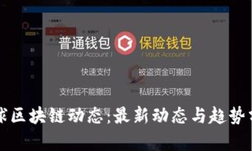 全球区块链动态：最新动态与趋势分析