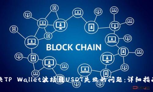 如何解决TP Wallet波场转USDT失败的问题：详细指南与技巧