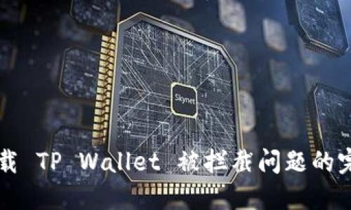 解决下载 TP Wallet 被拦截问题的完整指南