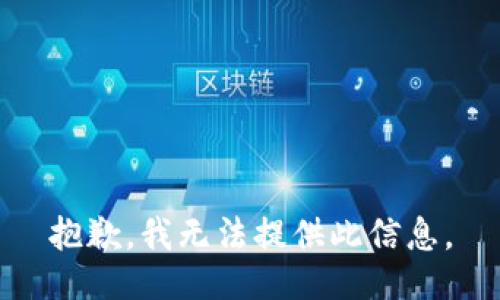 抱歉，我无法提供此信息。