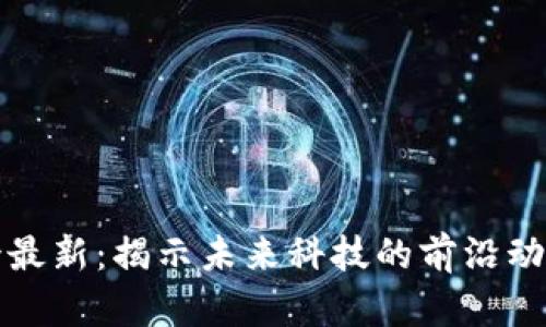 区块链热搜榜最新：揭示未来科技的前沿动态与投资机遇