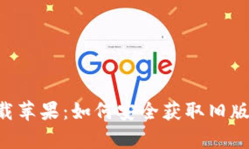 tpwallet老版本下载苹果：如何安全获取旧版应用，避免隐私泄露