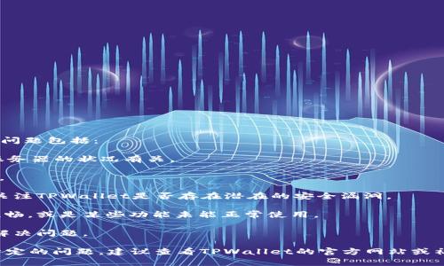 关于TPWallet出现的问题，最近的反馈普遍集中在几个方面。用户们可能遇到的主要问题包括：

1. **连接问题**：很多用户报告无法正常连接到TPWallet，可能与网络问题或钱包服务器的状况有关。

2. **交易延迟**：部分用户反映，在进行转账或交易时，系统显示延迟，无法及时完成。

3. **安全性担忧**：随着数字资产的使用频率上升，一些用户对安全性产生了担忧，关注TPWallet是否存在潜在的安全漏洞。

4. **界面和功能问题**：一些用户提到，钱包的用户界面可能在操作过程中出现不流畅，或是某些功能未能正常使用。

5. **支持与客服响应**：当用户寻求支持时，可能会发现客服的反应不够及时，未能解决问题。

当然，以上只是用户反馈的一部分，具体问题可能因个人使用环境而异。如果您遇到特定的问题，建议查看TPWallet的官方网站或社交媒体，以获取最新的修复信息或公告。同时，可以耐心等待官方的进一步解决方案。