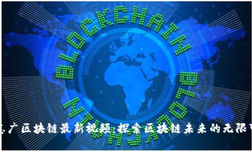 单志广区块链最新视频：探索区块链未来的无限可能