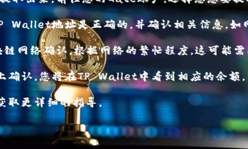 关于Gate与TP Wallet的直接转账问题，目前没有简单的直接转账路径。一般情况下，用户需要通过其他步骤进行转账。以下是一个常见的流程供您参考：

1. **从Gate提币**：首先，您需要将资产从Gate平台提取出来。前往您的Gate账户，选择您想要提取的币种，输入TP Wallet的地址。

2. **确认提币信息**：在提币过程中，确保您输入的TP Wallet地址是正确的，并确认相关信息，如网络类型、手续费等。

3. **等待转账完成**：提币请求提交后，需要等待区块链网络确认。根据网络的繁忙程度，这可能需要一些时间。

4. **在TP Wallet确认收到币**：一旦资产在区块链上确认，您将在TP Wallet中看到相应的余额。

如果您在使用过程中有任何疑问，请咨询平台客服以获取更详细的指导。

希望这些信息对您有所帮助！