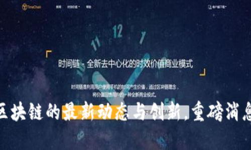 探索欧贝区块链的最新动态与创新，重磅消息一网打尽