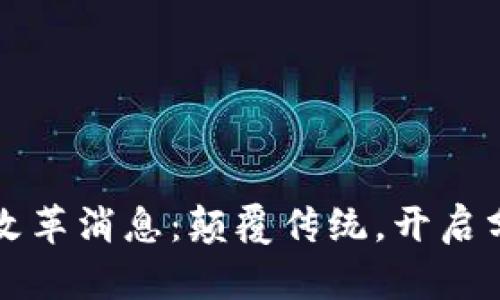 区块链芯链最新改革消息：颠覆传统，开启分布式金融新时代