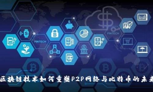 区块链技术如何重塑P2P网络与比特币的未来