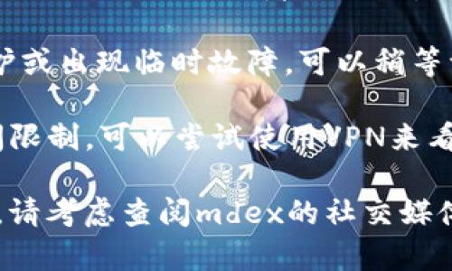 很抱歉，你遇到了问题。这个问题可能与网络连接、浏览器设置或mdex网站自身的维护有关。你可以尝试以下几个步骤来解决这个问题：

1. **检查网络连接**：确保你的网络连接正常，可以尝试访问其他网站确认网络状态。
  
2. **清除浏览器缓存**：有时候浏览器缓存可能导致网页无法正常加载。可以尝试清除浏览器缓存和cookie，然后重新加载页面。

3. **更换浏览器**：尝试使用不同的浏览器，例如Chrome、Firefox或者Safari，看看是否能够正常打开mdex。

4. **等待网站恢复**：有时mdex网站可能会进行维护或出现临时故障，可以稍等一段时间，之后再尝试访问。

5. **使用VPN**：如果你在某些地区，可能会受到访问限制，可以尝试使用VPN来看看是否能够顺利打开网站。

希望这些步骤能帮助你解决问题！如果问题持续存在，请考虑查阅mdex的社交媒体或官方支持渠道，了解最新动态和维护信息。