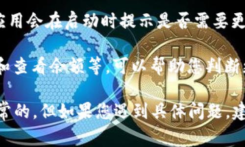 关于TPWallet的更新是否正常，一般来说，您可以通过以下几个步骤来确认：

1. **官方渠道**：访问TPWallet的官方网站或官方社交媒体账户，查看是否有关于更新的正式公告或新闻。开发团队通常会在这些平台上发布重要信息。

2. **社区反馈**：通过社交媒体、论坛或Telegram等社区平台，查看其他用户对更新的反馈。用户的评论和反馈可以提供关于更新是否正常的直接信息。

3. **应用内提示**：如果您已经安装了TPWallet应用，通常应用会在启动时提示是否需要更新。确保您的应用是最新版本。

4. **功能测试**：进行一些基本的功能测试，比如转账、交易和查看余额等，可以帮助您判断更新是否影响了应用的正常使用。

如果在以上步骤中没有发现异常，TPWallet的更新通常是正常的。但如果您遇到具体问题，建议寻求用户支持或联系客服以获取帮助。