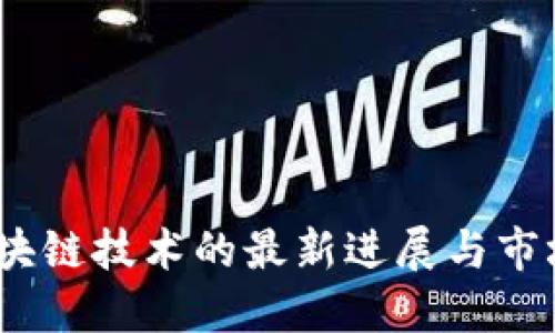 2023年区块链技术的最新进展与市场动态探讨