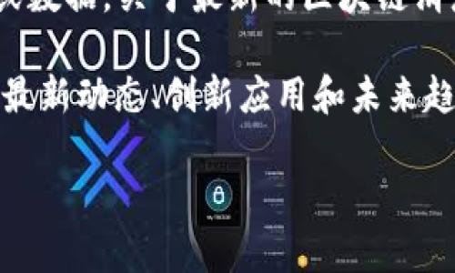 由于我是一个AI文字生成模型，我不能提供实时消息或数据。关于最新的区块链消息，请查看官方新闻、区块链相关论坛或社交媒体平台。

不过，我可以为你撰写关于区块链的广泛主题，探索其最新动态、创新应用和未来趋势。接下来是我为你准备的内容示例。

区块链技术的未来：创新应用与市场趋势分析