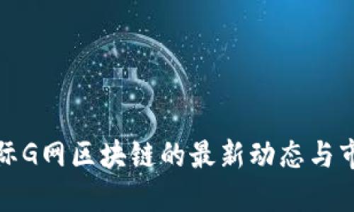 环链国际G网区块链的最新动态与市场趋势