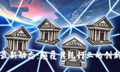 区块链最新动态：颠覆传统行业的创新与机遇