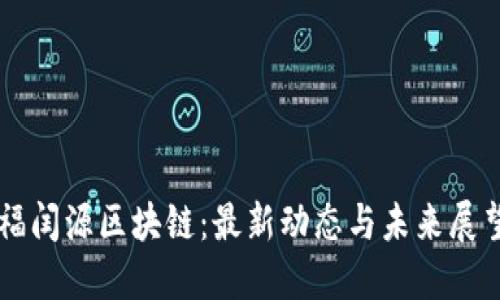 福闰源区块链：最新动态与未来展望