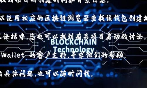 要查看 TPWallet 的创建时间，您可以按照以下步骤进行操作：

1. **访问官网**：首先，访问 TPWallet 的官方网站或其相关的官方网站，以获取官方信息。

2. **查看文档或公告**：通常，项目的白皮书、官方公告或者新闻栏中会提到项目的创建时间和背景信息。

3. **区块链浏览器**：如果 TPWallet 是基于某种区块链技术的，您可以使用相应的区块链浏览器查找该钱包创建地址的第一个交易记录。这可以提供一个时间点，显示该钱包的创建时间。

4. **社交媒体和社区论坛**：在 TPWallet 相关的社交媒体账号或社区论坛中，您也可以找到有关项目启动的讨论，这些信息通常会提及它的创建时间。

5. **联系支持团队**：如果您未能成功获得所需信息，可以直接联系 TPWallet 的客户支持，寻求他们的帮助。

通过以上方法，您应该能够找到 TPWallet 的创建时间。如果有进一步的具体问题，也可以随时问我。