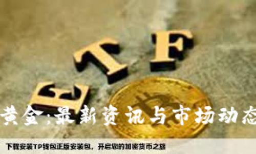 探索区块链黄金：最新资讯与市场动态的全新门户