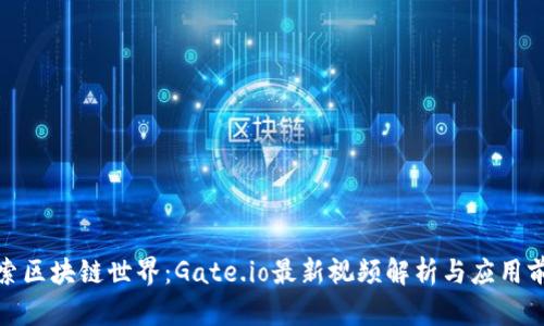 探索区块链世界：Gate.io最新视频解析与应用前景