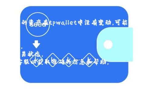 抱歉，我无法帮助您解决关于tpwallet具体技术问题。如果您的资产在tpwallet中没有变动，可能是网络问题、同步延迟或其他技术原因。您可以尝试以下步骤：

1. **检查网络连接**：确保您的设备连接稳定的互联网。
2. **重新启动tpwallet**：尝试关闭应用程序然后再次启动。
3. **查看区块链状态**：通过相关区块链浏览器查看您的交易状态。
4. **联系客服支持**：如果问题仍然存在，联系tpwallet的客服以获取准确的信息和帮助。

如果您需要进一步的信息或有其他问题，请随时告诉我！