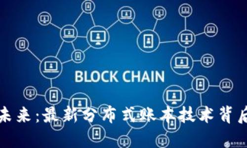 探索区块链的未来：最新分布式账本技术背后的创新与应用