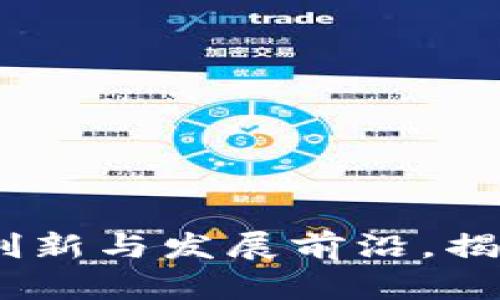 江山区块链：探索创新与发展前沿，揭示最新动态与机遇