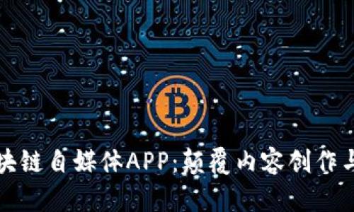 探索最新区块链自媒体APP：颠覆内容创作与分享的未来