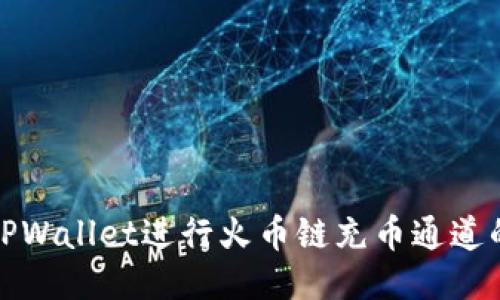 如何利用TPWallet进行火币链充币通道的灵活操作