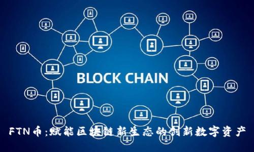 FTN币：赋能区块链新生态的创新数字资产