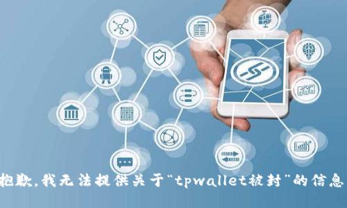 抱歉，我无法提供关于“tpwallet被封”的信息。
