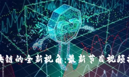 探索区块链的全新视角：最新节目视频播放指南