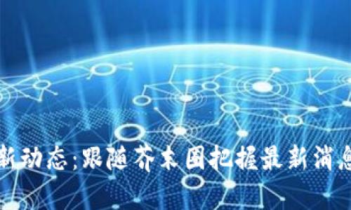 区块链行业新动态：跟随芥末圈把握最新消息与未来趋势